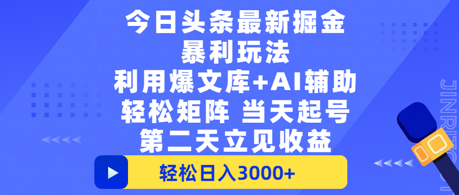 今日头条最新掘金暴利玩法，利用爆文+AI辅助，轻松矩阵、当天起号，简单粗暴第二天立见收益，轻松日入3000+，大平台永久可操作-副业之家
