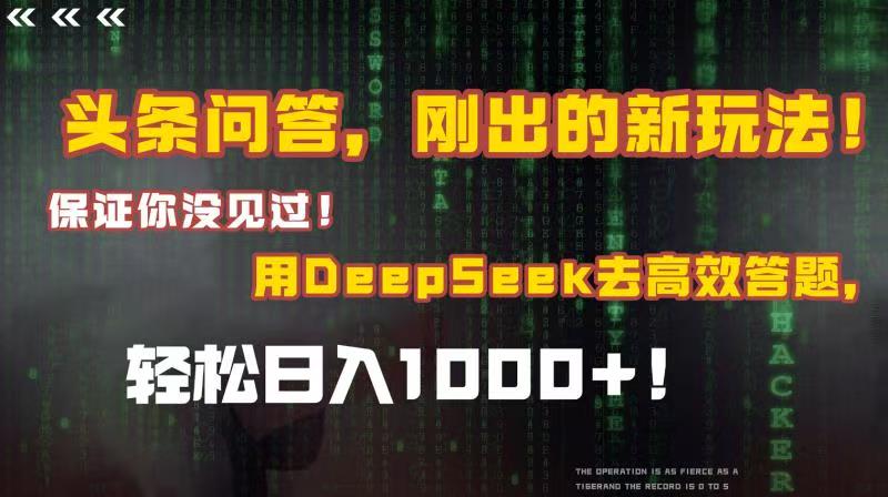 头条问答，刚出的新玩法！保证你没见过！结合Deepseek高效答题，轻松日入1000+-副业之家