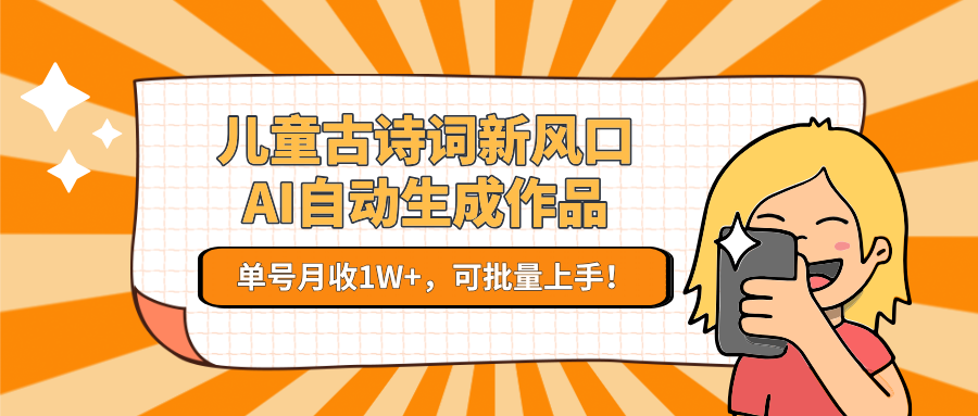 亲测儿童古诗词新风口！AI自动生成作品，单号月收1W+，可批量上手！-副业之家