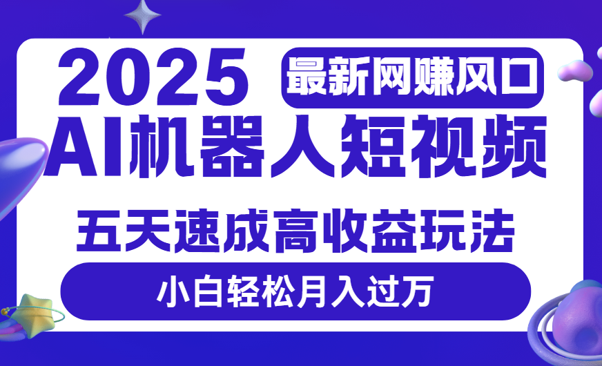 2025最新网赚变现风口，Ai 机器人短视频，五天速成高收益玩法，小白轻松月入过万-副业之家