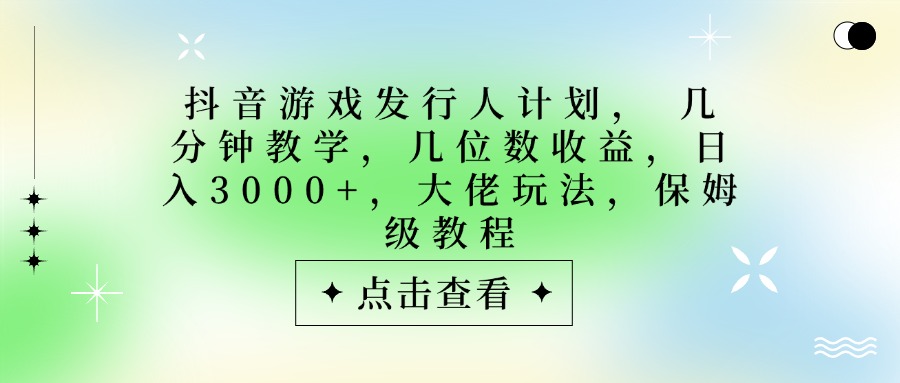 抖音游戏发行人计划，大佬玩法，保姆级教程， 几分钟教学，几位数收益，日入3000+-副业之家