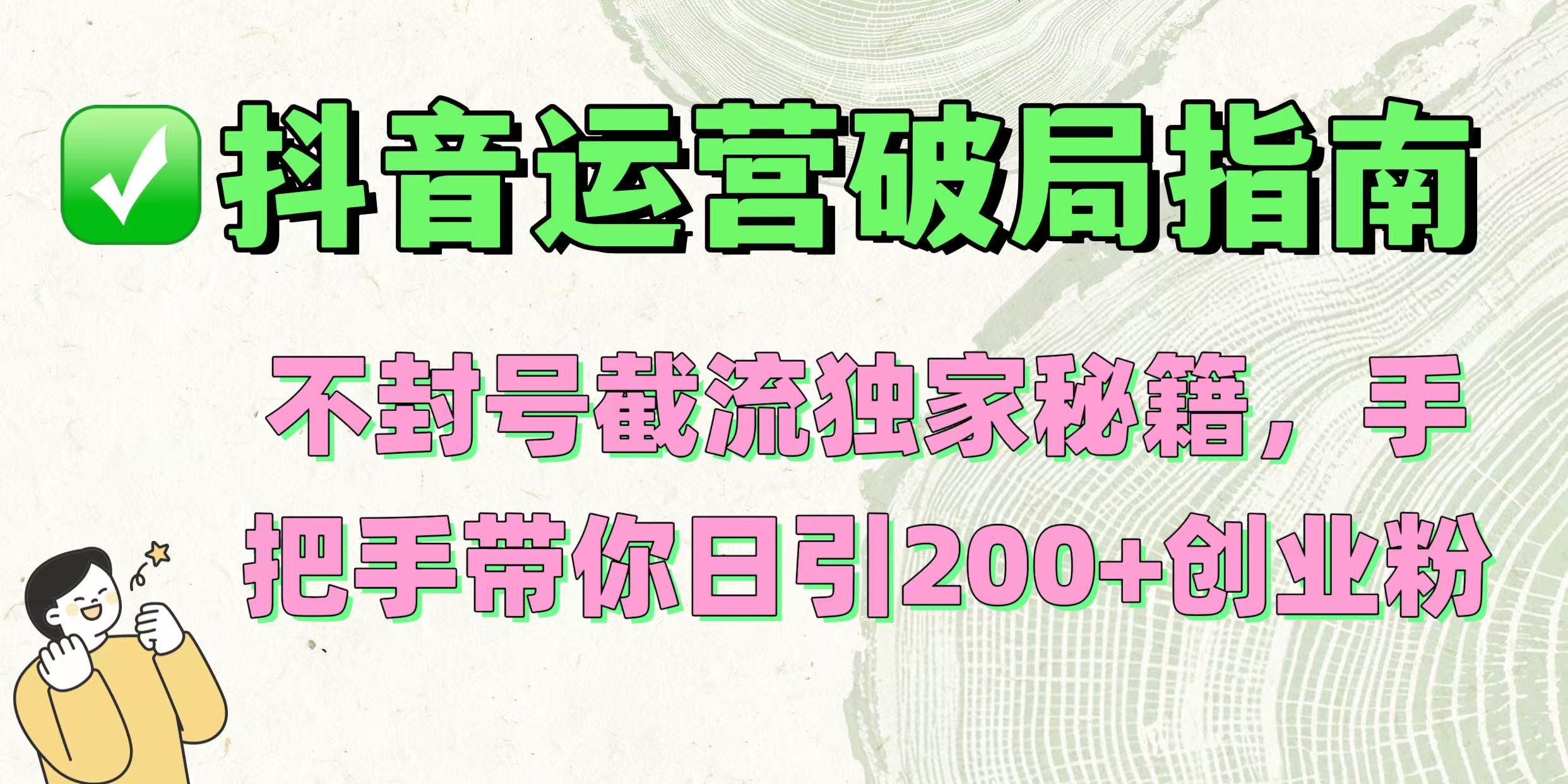 抖音运营破局指南！不封号截流独家秘籍，手把手带你日引200+创业粉-副业之家