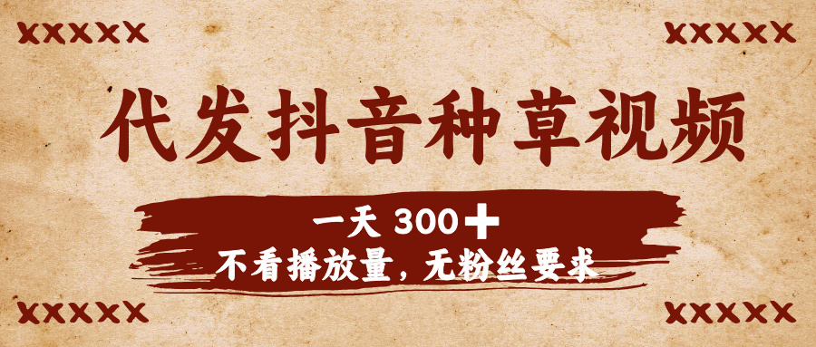 代发抖音种草视频，一天300➕，不看播放量，无粉丝要求-副业之家