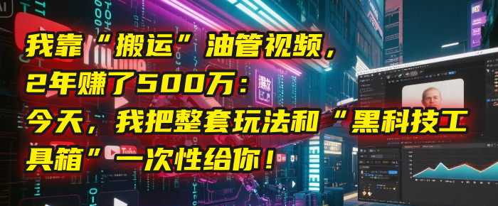 我靠“搬运”油管视频，2年赚了500万：今天，我把整套玩法和“黑科技工具箱”一次性给你！-副业之家