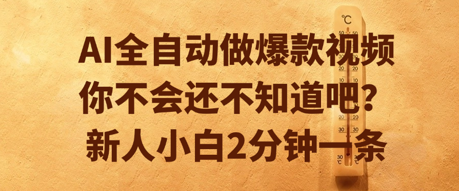 AI全自动做爆款视频，你不会还不知道吧？新人小白2分钟一条-副业之家