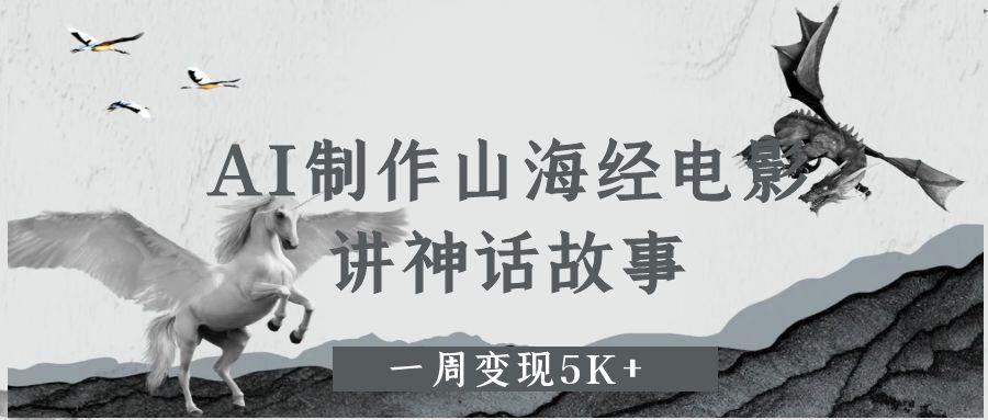 AI制作山海经电影，讲神话故事，一周变现5K+-副业之家