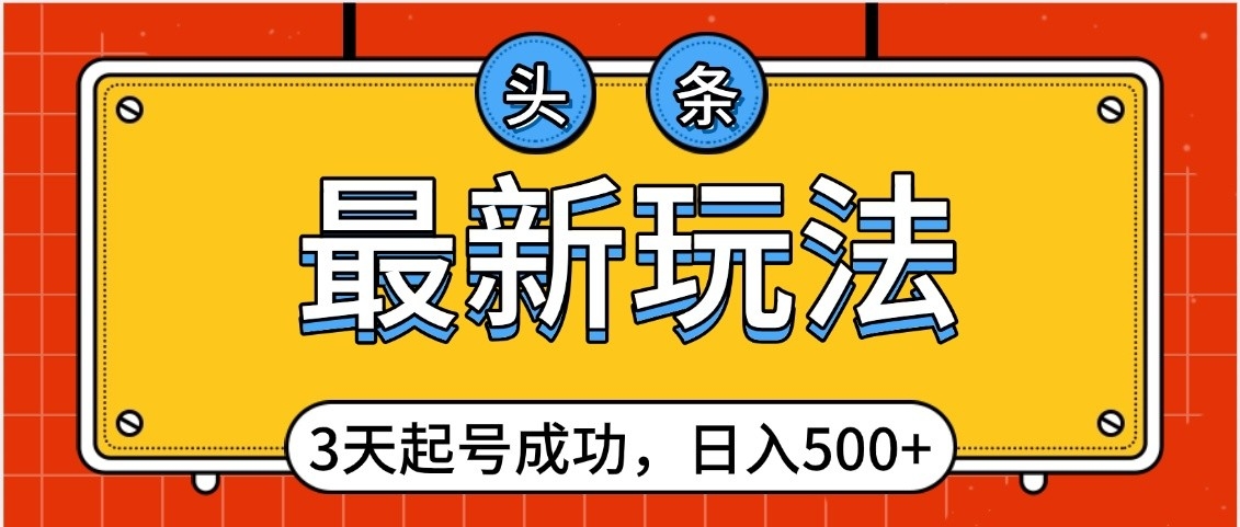 头条，最新玩法，3天起号成功，日入500+，小白轻松上手-副业之家