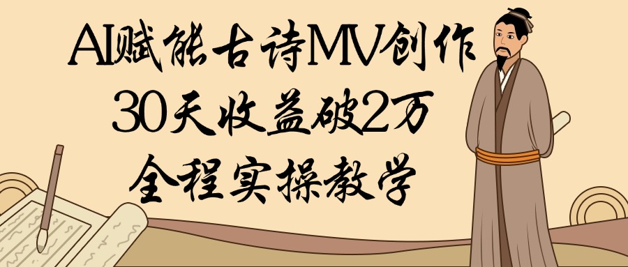 AI赋能古诗MV创作：30天收益破2万，全程实操教学-副业之家