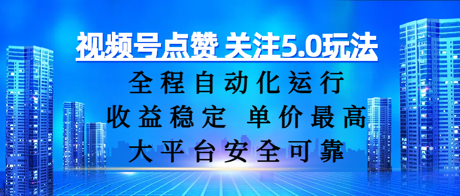 视频号点赞 关注5.0玩法，全程自动化运行，收益稳定， 单价最高，大平台安全可靠-副业之家