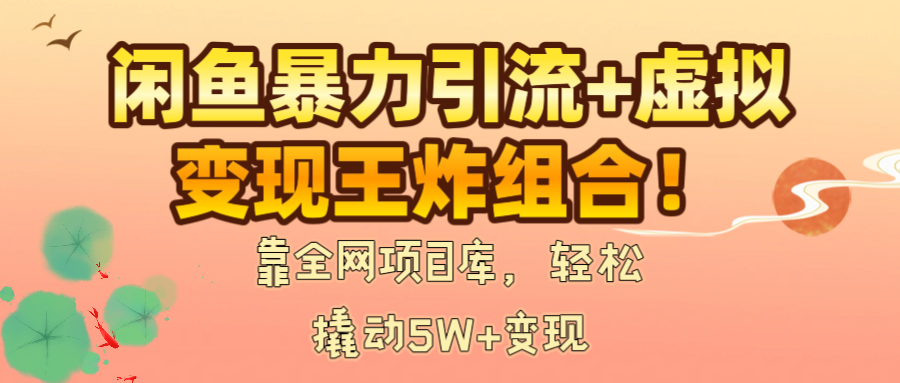 闲鱼暴力引流+虚拟变现王炸组合！靠全网项目库，轻松撬动5W+变现-副业之家