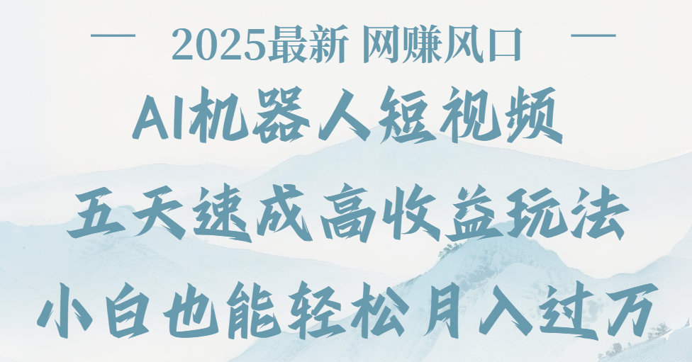 2025最新Ai 机器人短视频，网赚变现风口，五天速成高收益玩法，小白轻松月入过万-副业之家