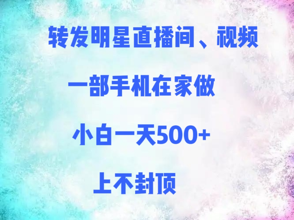转发明星直播间、视频，一部手机在家做，小白一天500+，上不封顶-副业之家
