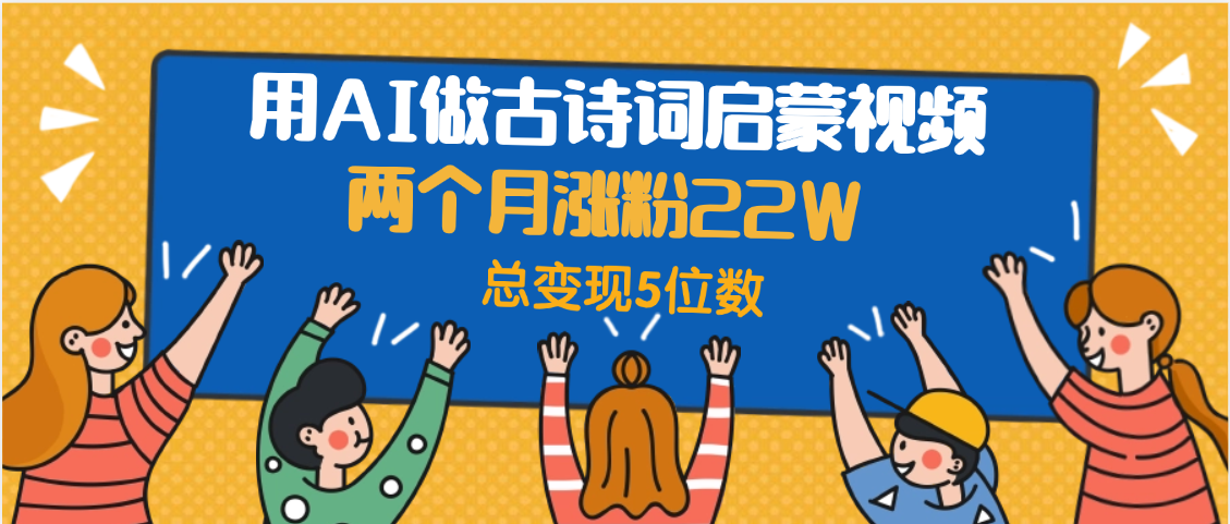 用AI做古诗词启蒙视频，两个月涨粉22W，总变现5位数-副业之家