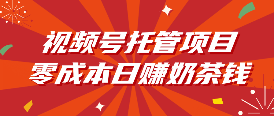视频号托管项目，零成本日赚奶茶钱-副业之家