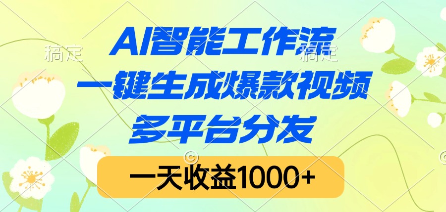 AI智能工作流，一键生成爆款视频，多平台分发，一天收益1000+-副业之家