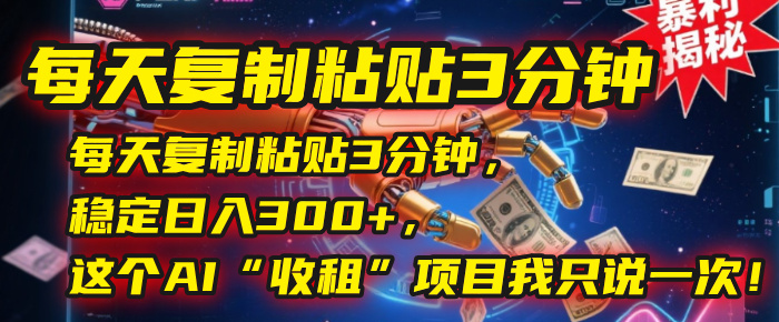 每天复制粘贴3分钟，稳定日入300+，这个AI“收租”项目我只说一次！-副业之家