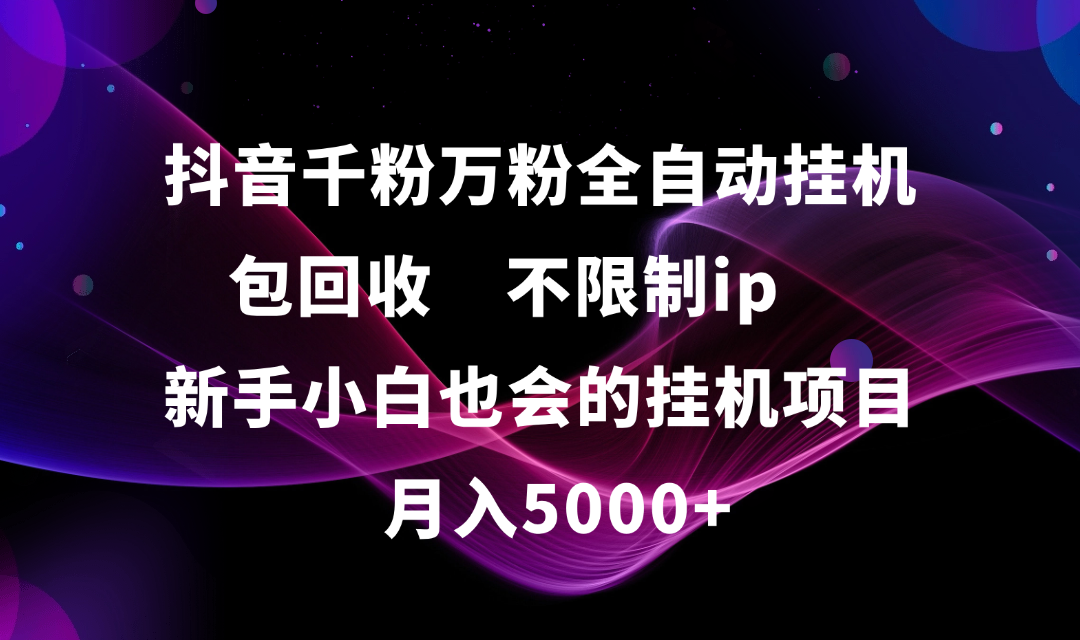 抖音千粉万粉全自动挂机，包回收，不限制ip，新手小白也会的批量挂机，月入5000+-副业之家