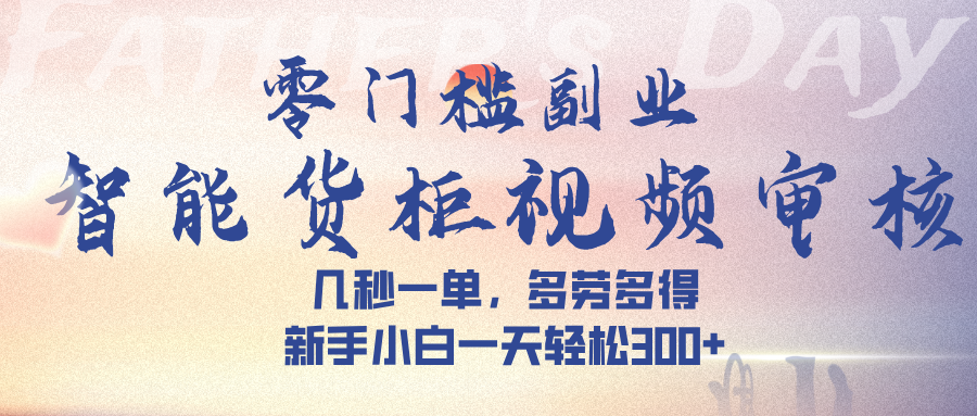 智能货柜视频审核，几秒一单，多劳多得，新手小白一天轻松 300➕-副业之家