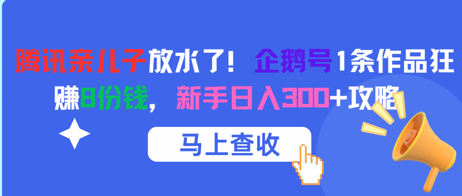 腾讯亲儿子放水了！企鹅号1条作品狂赚8份钱，新手日入300+攻略-副业之家