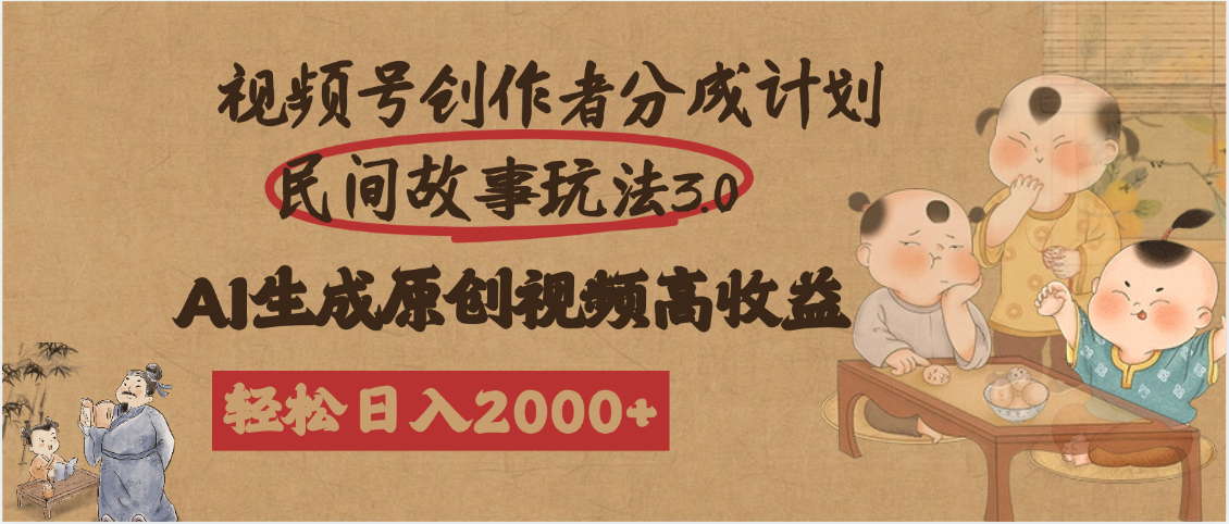 视频号创作者分成民间故事玩法3.0，100%原创视频高收益，轻松日入2000+-副业之家