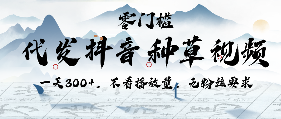 代发抖音种草视频，一天300+，不看播放量，无粉丝要求-副业之家